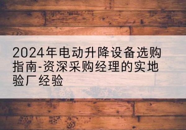 三都电动剪叉升降平台厂家-2024年电动升降设备选购指南-资深采购经理的实地验厂经验