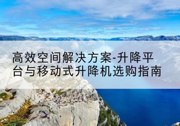 三都升降平台厂家-*空间解决方案-升降平台与移动式升降机选购指南