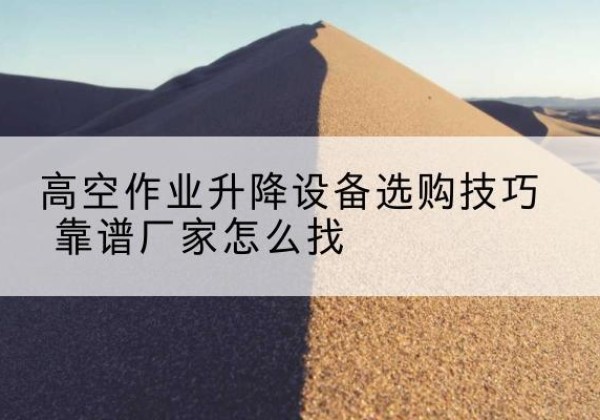 三都电动升降平台厂家推荐-高空作业升降设备选购技巧 靠谱厂家怎么找