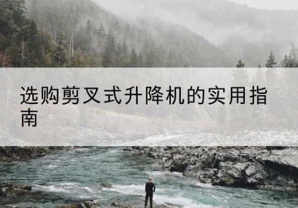 三都剪叉式升降机怎么选-选购剪叉式升降机的实用指南